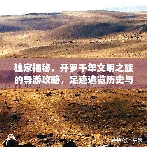 獨(dú)家揭秘，開羅千年文明之旅的導(dǎo)游攻略，足跡遍覽歷史與現(xiàn)代