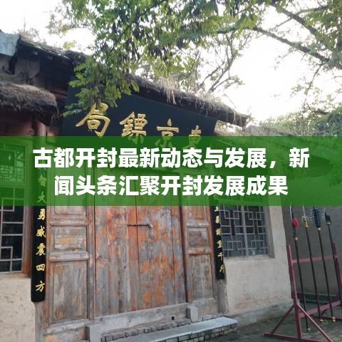 古都開封最新動態(tài)與發(fā)展，新聞頭條匯聚開封發(fā)展成果