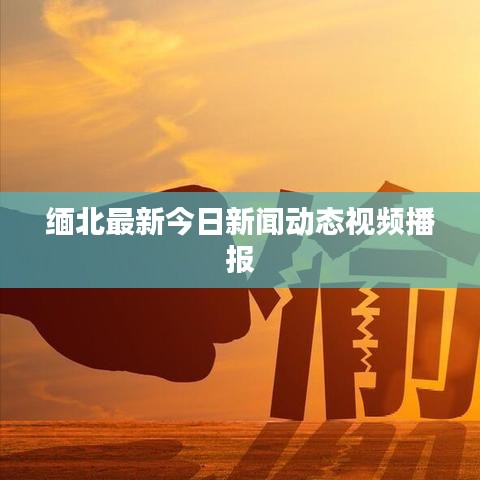 緬北最新今日新聞動態(tài)視頻播報