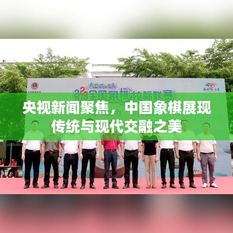 央視新聞聚焦，中國(guó)象棋展現(xiàn)傳統(tǒng)與現(xiàn)代交融之美