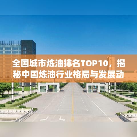 全國(guó)城市煉油排名TOP10，揭秘中國(guó)煉油行業(yè)格局與發(fā)展動(dòng)態(tài)