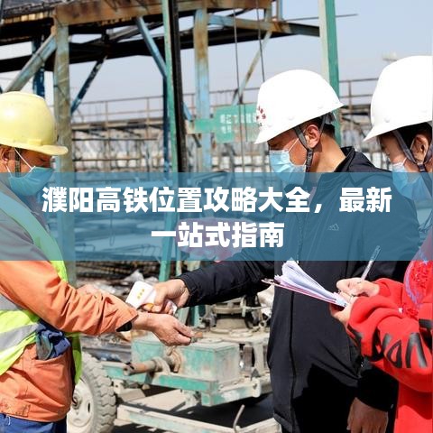 濮陽高鐵位置攻略大全，最新一站式指南