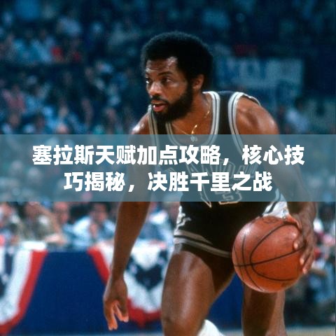 塞拉斯天賦加點攻略，核心技巧揭秘，決勝千里之戰(zhàn)