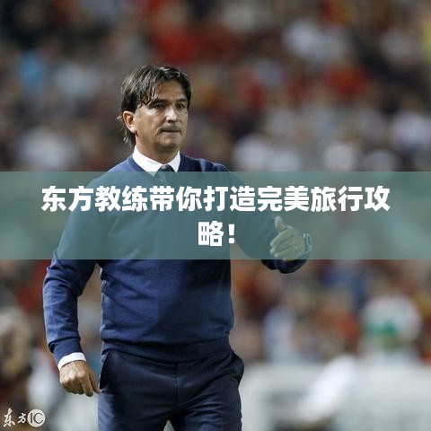 東方教練帶你打造完美旅行攻略！