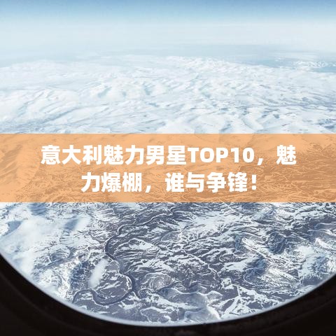 意大利魅力男星TOP10，魅力爆棚，誰與爭鋒！