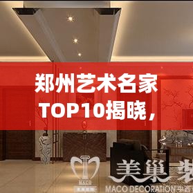 鄭州藝術(shù)名家TOP10揭曉，璀璨明珠閃耀藝術(shù)之都