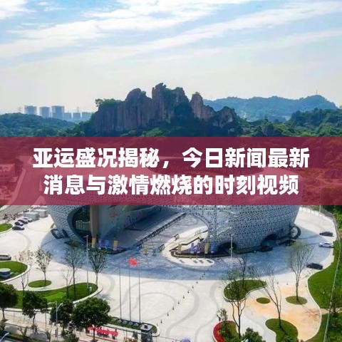 亞運(yùn)盛況揭秘，今日新聞最新消息與激情燃燒的時(shí)刻視頻