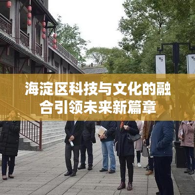 海淀區(qū)科技與文化的融合引領(lǐng)未來新篇章