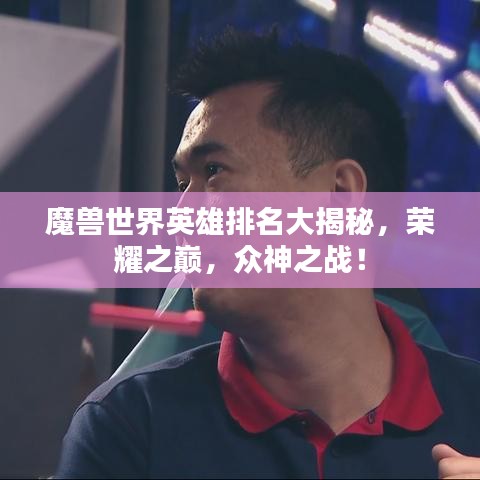 魔獸世界英雄排名大揭秘，榮耀之巔，眾神之戰(zhàn)！