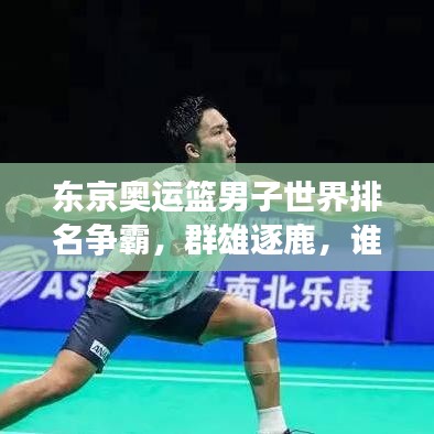 東京奧運籃男子世界排名爭霸，群雄逐鹿，誰將成為領(lǐng)袖？
