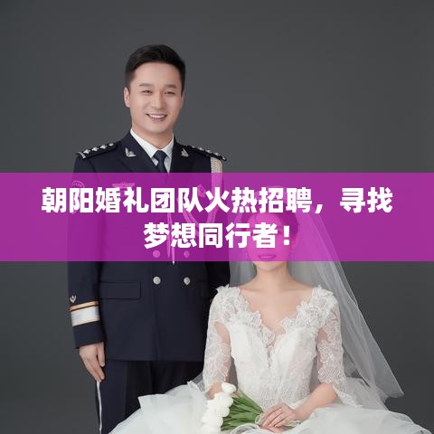 朝陽(yáng)婚禮團(tuán)隊(duì)火熱招聘，尋找夢(mèng)想同行者！