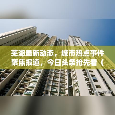 蕪湖最新動態(tài)，城市熱點事件聚焦報道，今日頭條搶先看（3月30日）
