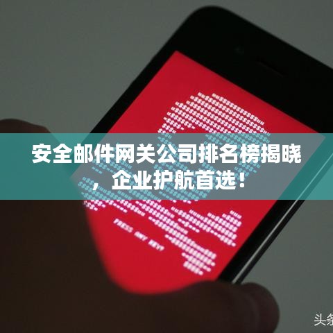 安全郵件網(wǎng)關(guān)公司排名榜揭曉，企業(yè)護航首選！