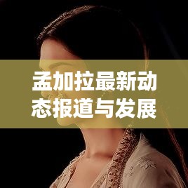 孟加拉最新動(dòng)態(tài)報(bào)道與發(fā)展概覽