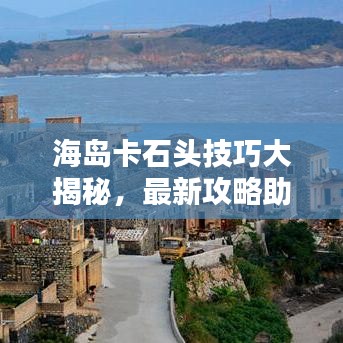 海島卡石頭技巧大揭秘，最新攻略助你輕松掌握！