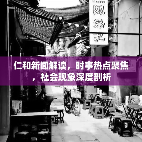 仁和新聞解讀，時事熱點(diǎn)聚焦，社會現(xiàn)象深度剖析