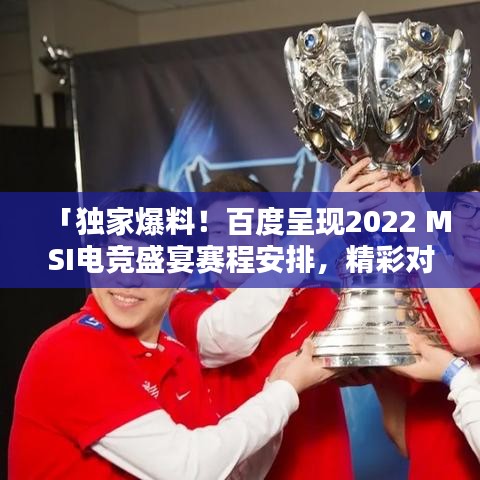 「獨家爆料！百度呈現2022 MSI電競盛宴賽程安排，精彩對決不容錯過！」
