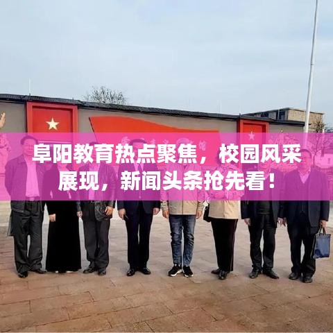 阜陽(yáng)教育熱點(diǎn)聚焦，校園風(fēng)采展現(xiàn)，新聞?lì)^條搶先看！