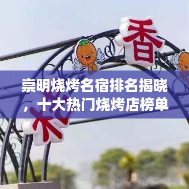 崇明燒烤名宿排名揭曉，十大熱門燒烤店榜單出爐，燒烤愛(ài)好者的福音！