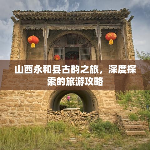 山西永和縣古韻之旅，深度探索的旅游攻略