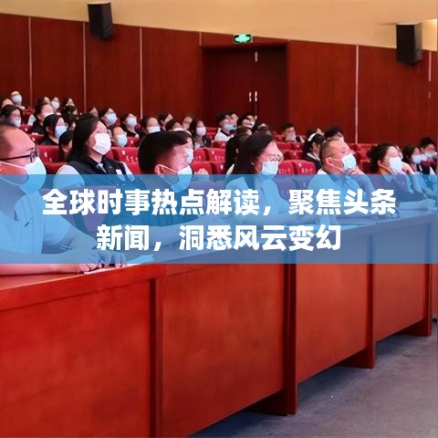 全球時事熱點解讀，聚焦頭條新聞，洞悉風云變幻