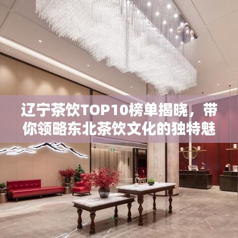 遼寧茶飲TOP10榜單揭曉，帶你領(lǐng)略東北茶飲文化的獨特魅力