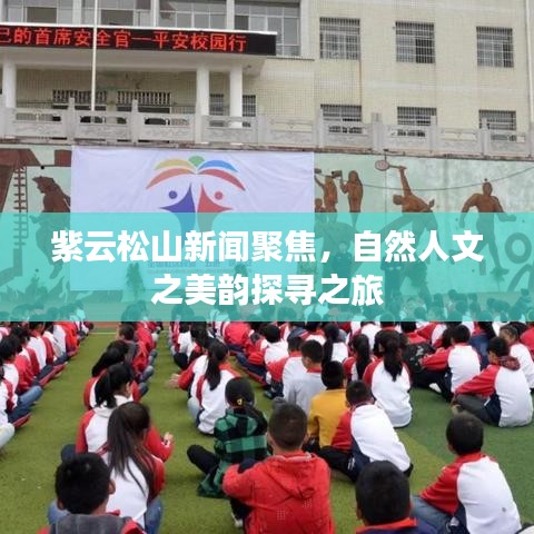 紫云松山新聞聚焦，自然人文之美韻探尋之旅