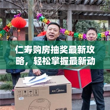 仁壽購房抽獎最新攻略，輕松掌握最新動態(tài)，購房贏大獎！