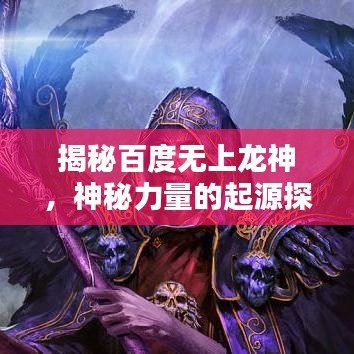 揭秘百度無上龍神，神秘力量的起源探索