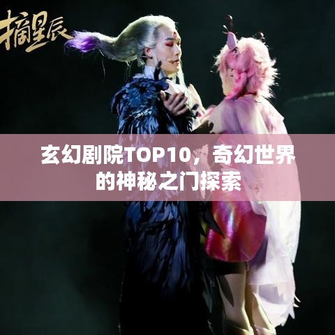 玄幻劇院TOP10，奇幻世界的神秘之門探索
