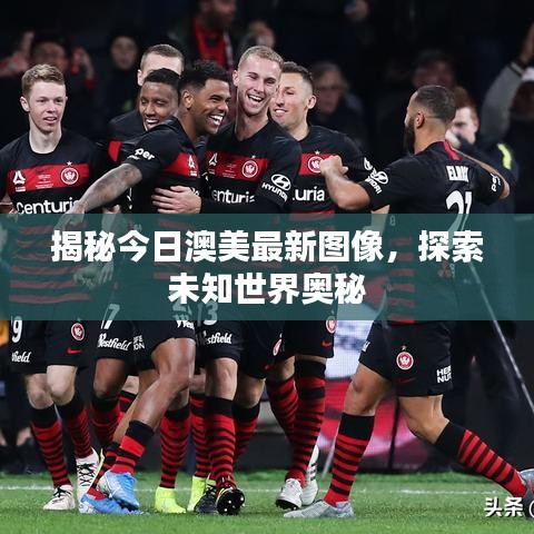 揭秘今日澳美最新圖像，探索未知世界奧秘