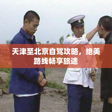 天津至北京自駕攻略，絕美路線暢享旅途