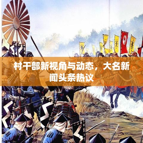 村干部新視角與動態(tài)，大名新聞頭條熱議