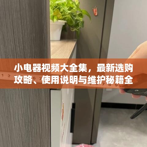 小電器視頻大全集，最新選購攻略、使用說明與維護秘籍全攻略