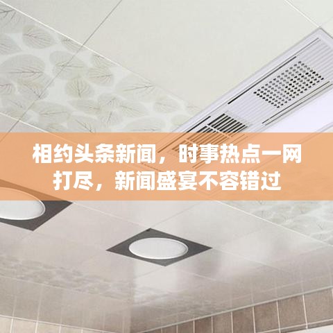 相約頭條新聞，時(shí)事熱點(diǎn)一網(wǎng)打盡，新聞盛宴不容錯(cuò)過(guò)