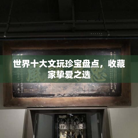 世界十大文玩珍寶盤點(diǎn)，收藏家摯愛(ài)之選