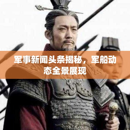 軍事新聞頭條揭秘，軍船動態(tài)全景展現(xiàn)