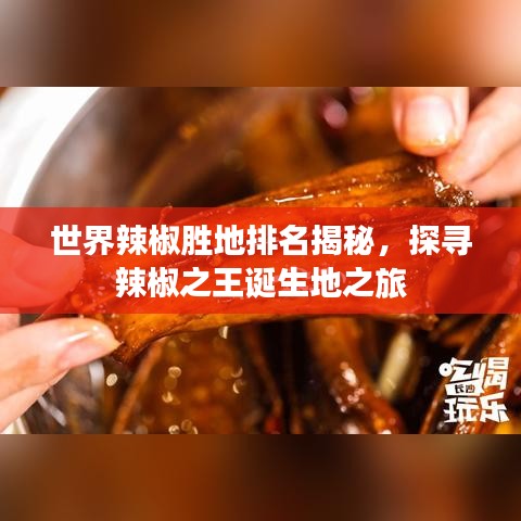 世界辣椒勝地排名揭秘，探尋辣椒之王誕生地之旅