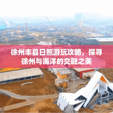 徐州豐縣日照游玩攻略，探尋徐州與海洋的交融之美