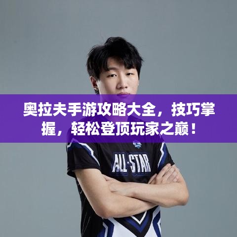 奧拉夫手游攻略大全，技巧掌握，輕松登頂玩家之巔！