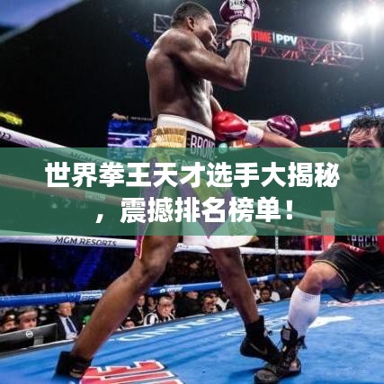 世界拳王天才選手大揭秘，震撼排名榜單！