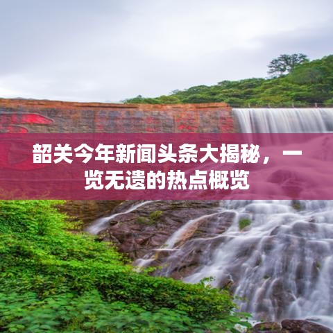 韶關(guān)今年新聞頭條大揭秘，一覽無遺的熱點(diǎn)概覽