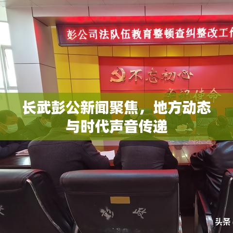 長武彭公新聞聚焦，地方動態(tài)與時代聲音傳遞