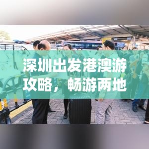 深圳出發(fā)港澳游攻略，暢游兩地，盡享風(fēng)情無(wú)限！