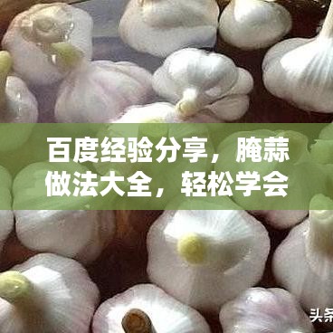 百度經(jīng)驗(yàn)分享，腌蒜做法大全，輕松學(xué)會(huì)腌制美味蒜！