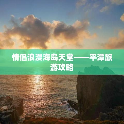 情侶浪漫海島天堂——平潭旅游攻略