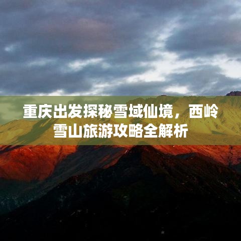 重慶出發(fā)探秘雪域仙境，西嶺雪山旅游攻略全解析
