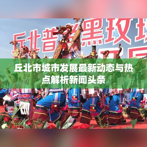 丘北市城市發(fā)展最新動(dòng)態(tài)與熱點(diǎn)解析新聞?lì)^條