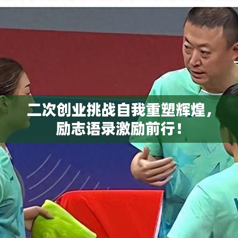 二次創(chuàng)業(yè)挑戰(zhàn)自我重塑輝煌，勵(lì)志語(yǔ)錄激勵(lì)前行！