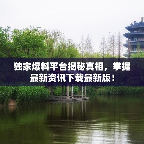 獨(dú)家爆料平臺(tái)揭秘真相，掌握最新資訊下載最新版！